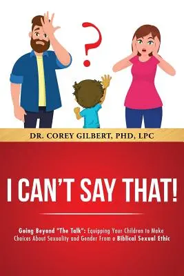 ¡No puedo decir eso! Más allá de la conversación: Equipando a sus hijos para tomar decisiones sobre sexualidad y género desde una ética sexual bíblica. - I Can't Say That! Going Beyond The Talk: Equipping Your Children to Make Choices About Sexuality and Gender From a Biblical Sexual Ethic