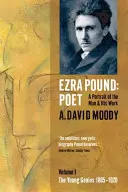 Ezra Pound: Poet: Volume I: The Young Genius 1885-1920