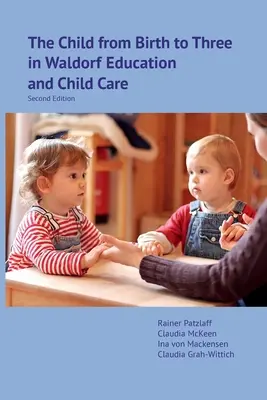 El niño desde el nacimiento hasta los tres años en la pedagogía Waldorf y la puericultura: Segunda edición - The Child from Birth to Three in Waldorf Education and Child Care: Second Edition