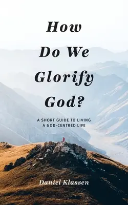 ¿Cómo glorificamos a Dios? Una breve guía para vivir una vida centrada en Dios - How Do We Glorify God?: A Short Guide to Living a God-Centered Life