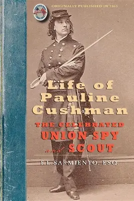 La vida de Pauline Cushman: La célebre espía y exploradora de la Unión: Comprendiendo su historia temprana: Su ingreso en el Servicio Secreto del Ejército de Tierra. - Life of Pauline Cushman: The Celebrated Union Spy and Scout: Comprising Her Early History: Her Entry Into the Secret Service of the Army of the