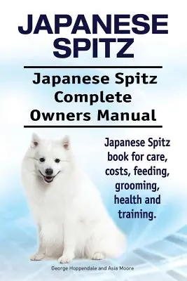 Spitz Japonés. Manual del propietario del Spitz japonés. Libro del Spitz Japonés sobre cuidados, costes, alimentación, peluquería, salud y adiestramiento. - Japanese Spitz. Japanese Spitz Complete Owners Manual. Japanese Spitz book for care, costs, feeding, grooming, health and training.