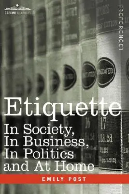 Etiqueta: En la Sociedad, en los Negocios, en la Política y en el Hogar - Etiquette: In Society, in Business, in Politics and at Home