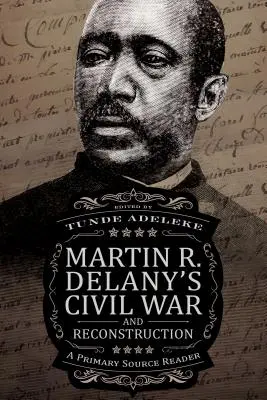 La Guerra Civil y la Reconstrucción de Martin R. Delany: Lector de fuentes primarias - Martin R. Delany's Civil War and Reconstruction: A Primary Source Reader