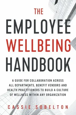 El manual del bienestar del empleado: Una guía para la colaboración entre todos los departamentos, proveedores de prestaciones y profesionales de la salud para construir una cultura de bienestar. - The Employee Wellbeing Handbook: A Guide for Collaboration Across all Departments, Benefit Vendors, and Health Practitioners to Build a Culture of Wel