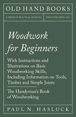 El trabajo de la madera para principiantes - Con instrucciones e ilustraciones sobre las técnicas básicas del trabajo de la madera, incluida información sobre herramientas, madera y uniones sencillas - T - Woodwork for Beginners - With Instructions and Illustrations on Basic Woodworking Skills, Including Information on Tools, Timber and Simple Joints - T