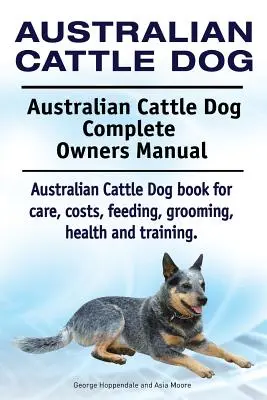 Perro boyero australiano. Australian Cattle Dog Manual del Propietario. Libro de cuidados, costes, alimentación, aseo, salud y adiestramiento del Perro Boyero Australiano. - Australian Cattle Dog. Australian Cattle Dog Complete Owners Manual. Australian Cattle Dog book for care, costs, feeding, grooming, health and trainin