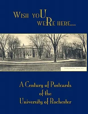 Wish You Were Here: Un siglo de postales de la Universidad de Rochester - Wish You Were Here: A Century of Postcards of the University of Rochester