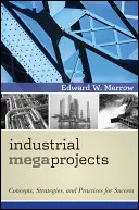 Megaproyectos industriales: Conceptos, estrategias y prácticas para el éxito - Industrial Megaprojects: Concepts, Strategies, and Practices for Success