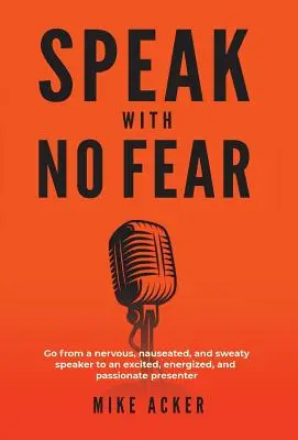 Habla Sin Miedo: Pasa de ser un orador nervioso, nauseabundo y sudoroso a un presentador emocionado, enérgico y apasionado. - Speak With No Fear: Go from a nervous, nauseated, and sweaty speaker to an excited, energized, and passionate presenter