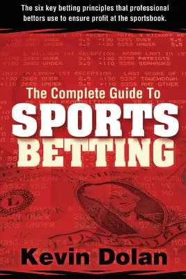 La guía completa de las apuestas deportivas: Los seis principios clave de las apuestas que utilizan los apostantes profesionales para asegurarse beneficios en las casas de apuestas deportivas - The Complete Guide to Sports Betting: The six key betting principles that professional bettors use to ensure profit at the sports book