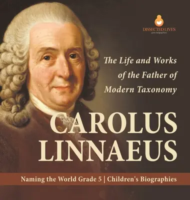 Carolus Linnaeus: Vida y obra del padre de la taxonomía moderna Nombrando el mundo Biografías infantiles 5º grado - Carolus Linnaeus: The Life and Works of the Father of Modern Taxonomy Naming the World Grade 5 Children's Biographies