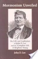 El mormonismo al descubierto: La vida y confesión de John D. Lee y la vida completa de Brigham Young - Mormonism Unveiled: The Life and Confession of John D. Lee and the Complete Life of Brigham Young