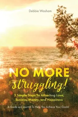 ¡No Más Luchas! 3 sencillos pasos para atraer el amor, el éxito, el dinero y la felicidad - No More Struggling!: 3 Simple Steps to Attracting Love, Success, Money, and Happiness