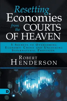 Restableciendo Economías desde las Cortes del Cielo: 5 Secretos para Superar Crisis Económicas y Desbloquear Provisión Sobrenatural - Resetting Economies from the Courts of Heaven: 5 Secrets to Overcoming Economic Crisis and Unlocking Supernatural Provision