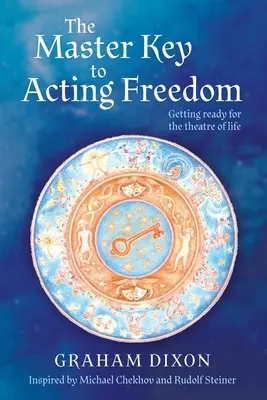 La llave maestra para actuar con libertad: Prepárate para el teatro de la vida - The Master Key to Acting Freedom: Getting Ready for the Theatre of Life