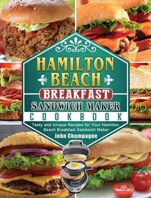 Libro de cocina de la sandwichera Hamilton Beach: Recetas sabrosas y únicas para su sandwichera de desayuno Hamilton Beach - Hamilton Beach Breakfast Sandwich Maker Cookbook: Tasty and Unique Recipes for Your Hamilton Beach Breakfast Sandwich Maker