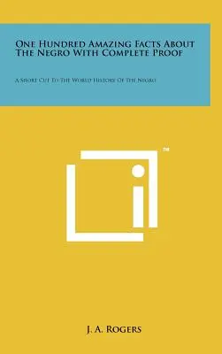 Cien hechos asombrosos sobre el negro con pruebas completas: Un atajo a la historia mundial del negro - One Hundred Amazing Facts About The Negro With Complete Proof: A Short Cut To The World History Of The Negro