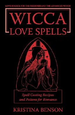 Hechizos de Amor Wicca: Magia de Amor para el Principiante y el Brujo Avanzado - Recetas de Hechizos y Pociones para el Romance - Wicca Love Spells: Love Magick for the Beginner and the Advanced Witch - Spell Casting Recipes and Potions for Romance