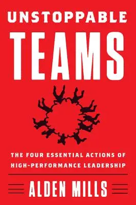 Equipos imparables: Las cuatro acciones esenciales del liderazgo de alto rendimiento - Unstoppable Teams: The Four Essential Actions of High-Performance Leadership