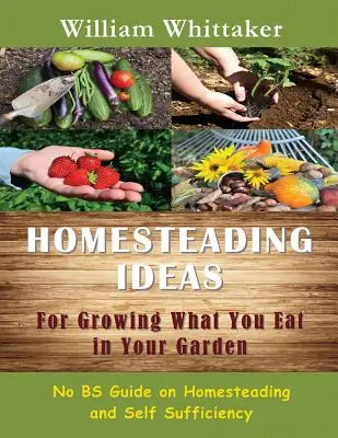 Ideas para cultivar lo que se come en el huerto: No Bs Guide on Homesteading and Self Sufficiency (en inglés) - Homesteading Ideas for Growing What You Eat in Your Garden: No Bs Guide on Homesteading and Self Sufficiency