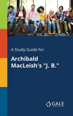 Guía de estudio de J. B., de Archibald MacLeish - A Study Guide for Archibald MacLeish's J. B.