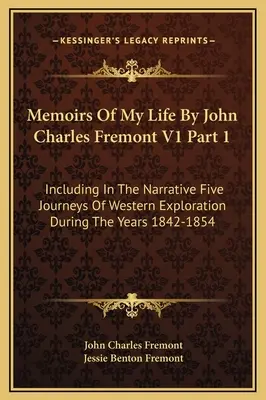 Memorias De Mi Vida Por John Charles Fremont V1 Parte 1: Incluyendo En La Narrativa Cinco Viajes De Exploración Del Oeste Durante Los Años 1842-1854 - Memoirs Of My Life By John Charles Fremont V1 Part 1: Including In The Narrative Five Journeys Of Western Exploration During The Years 1842-1854