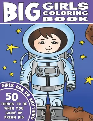The Big Girls Coloring Book: Girls Can Do Anything. Un libro inspirador para colorear. 50 cosas que debes ser de mayor. Sueña en grande. - The Big Girls Coloring Book: Girls Can Do Anything. An Inspirational Girl Power Coloring Book. 50 Things To Be When You Grow Up. Dream Big.