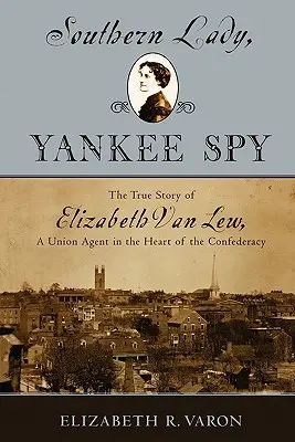 Dama sureña, espía yanqui: La verdadera historia de Elizabeth Van Lew, agente de la Unión en el corazón de la Confederación - Southern Lady, Yankee Spy: The True Story of Elizabeth Van Lew, a Union Agent in the Heart of the Confederacy