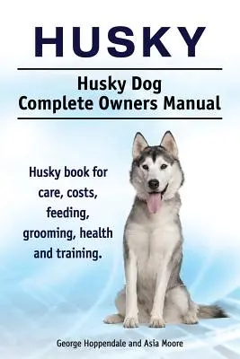 Husky. Husky Perro Manual Completo del Propietario. Libro de cuidados, costes, alimentación, peluquería, salud y adiestramiento del perro Husky. - Husky. Husky Dog Complete Owners Manual. Husky book for care, costs, feeding, grooming, health and training.