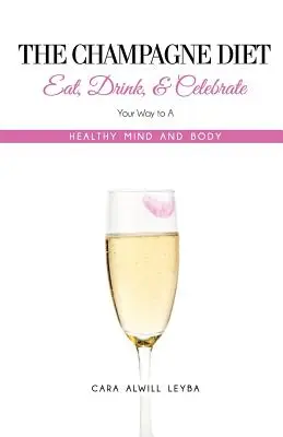 La dieta del champán: Come, bebe y celebra tu camino hacia un cuerpo y una mente sanos. - The Champagne Diet: Eat, Drink, and Celebrate Your Way to a Healthy Mind and Body!