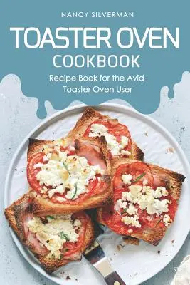 Toaster Oven Cookbook: Recetario para el ávido usuario del horno tostador - Toaster Oven Cookbook: Recipe Book for the Avid Toaster Oven User