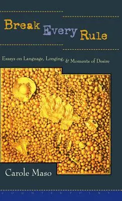 Romper todas las reglas: Ensayos sobre el lenguaje, el anhelo y los momentos de deseo - Break Every Rule: Essays on Language, Longing, and Moments of Desire