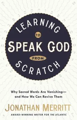 Aprender a hablar de Dios desde cero: Por qué están desapareciendo las palabras sagradas y cómo podemos revivirlas - Learning to Speak God from Scratch: Why Sacred Words Are Vanishing--And How We Can Revive Them