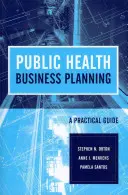 Public Health Business Planning: A Practical Guide: Una Guía Práctica - Public Health Business Planning: A Practical Guide: A Practical Guide