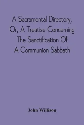 A Sacramental Directory, Or, A Treatise Concerning The Sanctification Of A Communion Sabbath (Directorio sacramental o tratado sobre la santificación de un sábado de comunión) - A Sacramental Directory, Or, A Treatise Concerning The Sanctification Of A Communion Sabbath