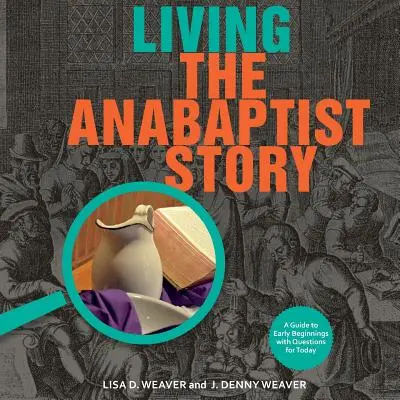 Vivir la historia anabautista: Guía de los comienzos con preguntas para hoy - Living the Anabaptist Story: A Guide to Early Beginnings with Questions for Today