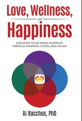 Amor, bienestar y felicidad: Descubre a tu guerrero interior, hacedor de milagros, amante y gobernante - Love, Wellness, and Happiness: Discover Your Inner Warrior, Miracle-Worker, Lover, and Ruler