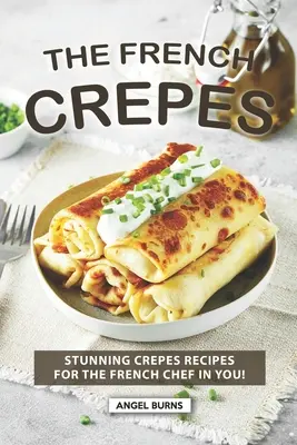 El libro de cocina de los crepes franceses: Recetas de crepes para el chef francés que llevas dentro - The French Crepes Cookbook: Stunning Crepes Recipes for The French Chef in You!