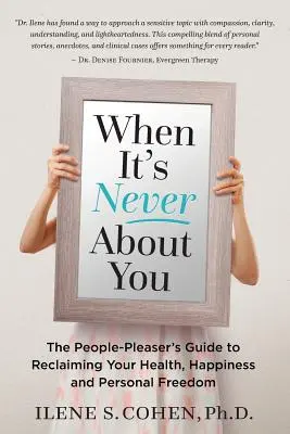 Cuando nunca se trata de ti: La guía del complaciente para recuperar la salud, la felicidad y la libertad personal - When It's Never About You: The People-Pleaser's Guide to Reclaiming Your Health, Happiness and Personal Freedom