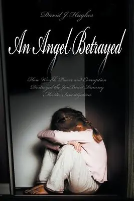 Un ángel traicionado: Cómo la riqueza, el poder y la corrupción destruyeron la investigación del asesinato de JonBenet Ramsey Contactar y publicar Dav - An Angel Betrayed: How Wealth, Power and Corruption Destroyed the JonBenet Ramsey Murder Investigation Contact and Publish Dav