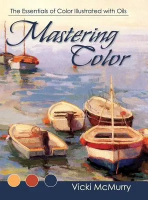 Dominar el color: Lo esencial del color ilustrado con óleos - Mastering Color: The Essentials of Color Illustrated with Oils