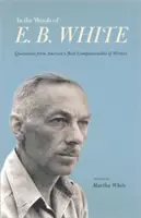 En palabras de E. B. White: Citas del escritor más simpático de Estados Unidos - In the Words of E. B. White: Quotations from America's Most Companionable of Writers