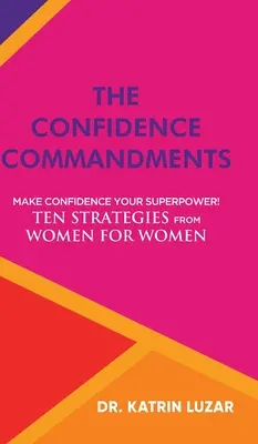 Los mandamientos de la confianza: Haz de la confianza tu superpoder. Diez estrategias de mujeres para mujeres. - The Confidence Commandments: Make confidence your superpower! Ten strategies from women for women.