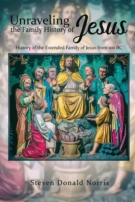 Desentrañando la historia familiar de Jesús: Historia de la extensa familia de Jesús desde el año 100 a.C. - Unraveling the Family History of Jesus: History of the Extended Family of Jesus from 100 BC