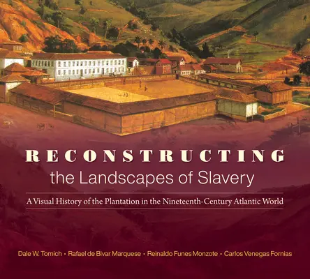 Reconstrucción de los paisajes de la esclavitud: Una historia visual de la plantación en el mundo atlántico del siglo XIX - Reconstructing the Landscapes of Slavery: A Visual History of the Plantation in the Nineteenth-Century Atlantic World