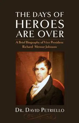 Los días de los héroes han terminado: Breve biografía del Vicepresidente Richard Mentor Johnson - The Days of Heroes Are Over: A Brief Biography of Vice President Richard Mentor Johnson