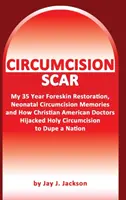 La cicatriz de la circuncisión: Mi restauración del prepucio, recuerdos de la circuncisión neonatal y cómo los médicos cristianos engañaron a una nación. - Circumcision Scar: My Foreskin Restoration, Neonatal Circumcision Memories, and How Christian Doctors Duped a Nation