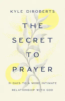 El secreto de la oración: 31 días para una relación más íntima con Dios - The Secret to Prayer: 31 Days to a More Intimate Relationship with God