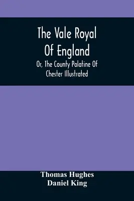 El valle real de Inglaterra; o, el condado palatino de Chester ilustrado - The Vale Royal Of England; Or, The County Palatine Of Chester Illustrated